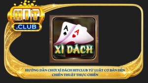 Hướng dẫn chơi Xì Dách Hitclub từ luật cơ bản đến chiến thuật thực chiến