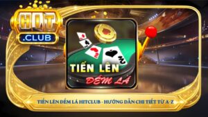 Tiến Lên Đếm Lá Hitclub - hướng dẫn chi tiết từ a-z